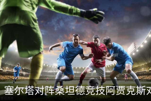 塞尔塔对阵桑坦德竞技阿贾克斯对阵SBV精英——西甲荷甲两场赛前预测