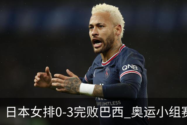日本女排0-3完败巴西 奥运小组赛两连败出线告急