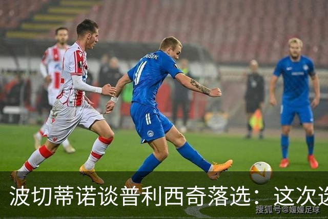 波切蒂诺谈普利西奇落选：这次选的是我们想合作的球员，就这样
