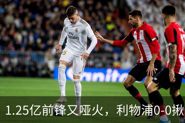 1.25亿前锋又哑火，利物浦0-0揪出大问题：全场拉边不进球